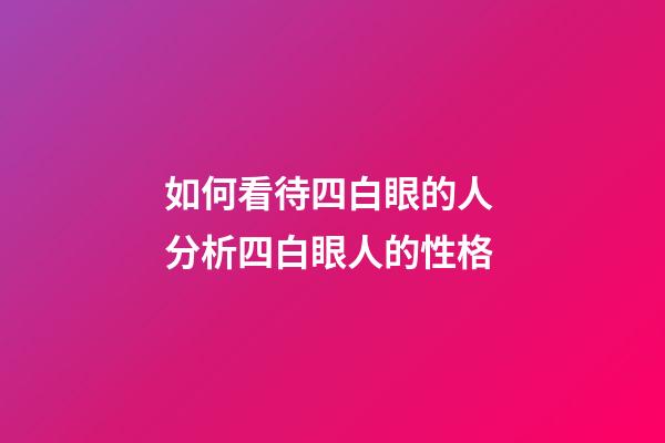 如何看待四白眼的人 分析四白眼人的性格